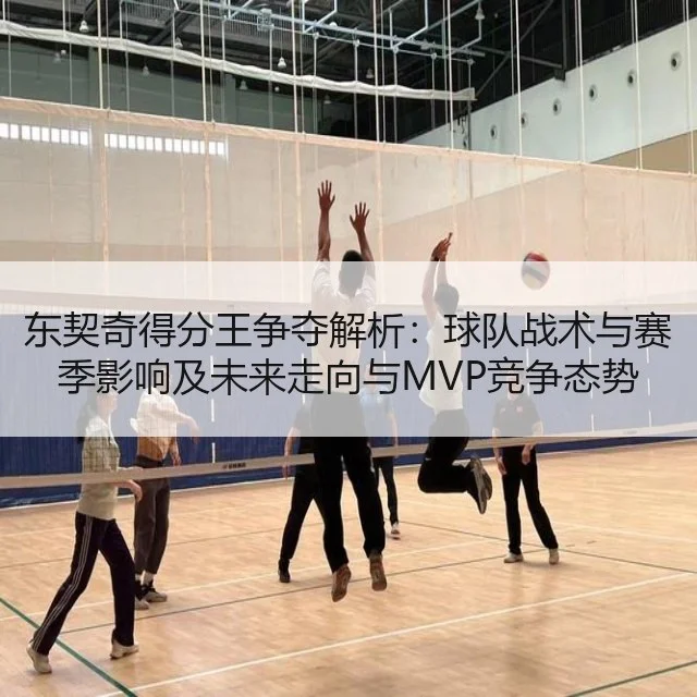 东契奇得分王争夺解析：球队战术与赛季影响及未来走向与MVP竞争态势
